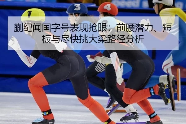 蒯纪闻国字号表现抢眼：前腰潜力、短板与尽快挑大梁路径分析