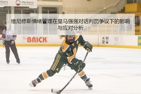 维尼修斯情绪管理在皇马强强对话判罚争议下的影响与应对分析